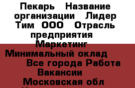 Пекарь › Название организации ­ Лидер Тим, ООО › Отрасль предприятия ­ Маркетинг › Минимальный оклад ­ 27 600 - Все города Работа » Вакансии   . Московская обл.,Красноармейск г.